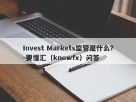 Invest Markets监管是什么？-要懂汇（knowfx）问答