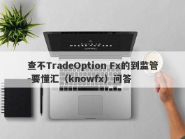 查不TradeOption Fx的到监管-要懂汇（knowfx）问答