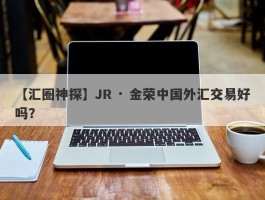 【汇圈神探】JR · 金荣中国外汇交易好吗？
