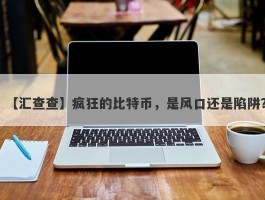 【汇查查】疯狂的比特币，是风口还是陷阱？