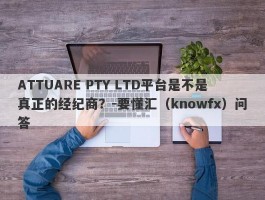 ATTUARE PTY LTD平台是不是真正的经纪商？-要懂汇（knowfx）问答