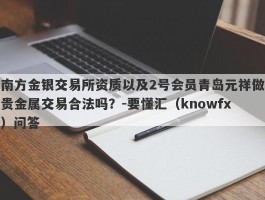 南方金银交易所资质以及2号会员青岛元祥做贵金属交易合法吗？-要懂汇（knowfx）问答