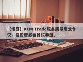 【懂哥】KCM Trade服务质量引发争议，投资者必看维权手册。