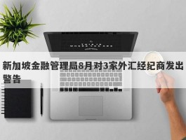 新加坡金融管理局8月对3家外汇经纪商发出警告