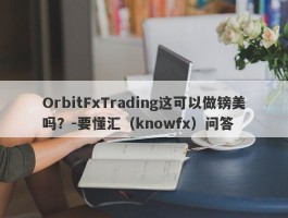 OrbitFxTrading这可以做镑美吗？-要懂汇（knowfx）问答