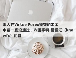 本人在Virtue Forex提交的出金申请一直没通过，咋回事啊-要懂汇（knowfx）问答