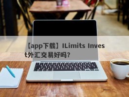 【app下载】ILimits Invest外汇交易好吗？
