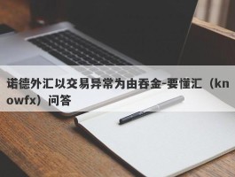 诺德外汇以交易异常为由吞金-要懂汇（knowfx）问答