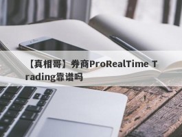 【真相哥】券商ProRealTime Trading靠谱吗
