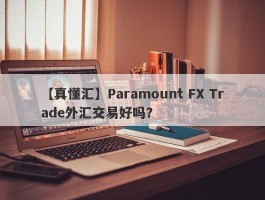 【真懂汇】Paramount FX Trade外汇交易好吗？
