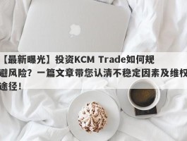 【最新曝光】投资KCM Trade如何规避风险？一篇文章带您认清不稳定因素及维权途径！