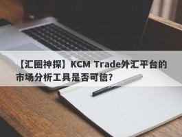 【汇圈神探】KCM Trade外汇平台的市场分析工具是否可信？
