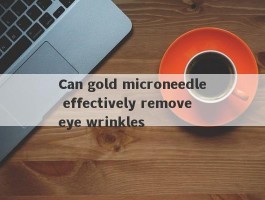 Can gold microneedle effectively remove eye wrinkles