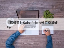 【真相哥】Kato Prime外汇交易好吗？
