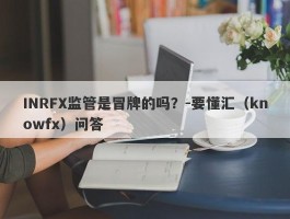 INRFX监管是冒牌的吗？-要懂汇（knowfx）问答