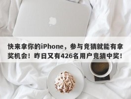 快来拿你的iPhone，参与竞猜就能有拿奖机会！昨日又有426名用户竞猜中奖！