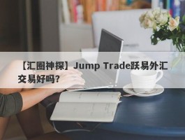 【汇圈神探】Jump Trade跃易外汇交易好吗？
