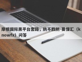 摩根国际黑平台套路，防不胜防-要懂汇（knowfx）问答