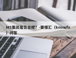 MS集团是否合规？-要懂汇（knowfx）问答