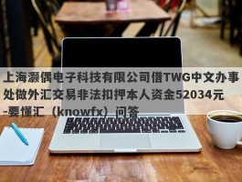 上海灏偶电子科技有限公司借TWG中文办事处做外汇交易非法扣押本人资金52034元-要懂汇（knowfx）问答