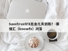 SavetrustFX出金几天到账？-要懂汇（knowfx）问答