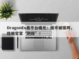 DragonEx黑平台曝光：提币被提跨，隐晦官宣“跑路”！