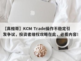 【真相哥】KCM Trade操作不稳定引发争议，投资者维权攻略在此，必看内容！