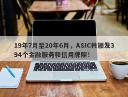 19年7月至20年6月，ASIC共颁发394个金融服务和信用牌照！