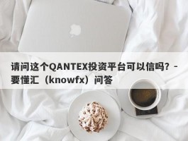 请问这个QANTEX投资平台可以信吗？-要懂汇（knowfx）问答