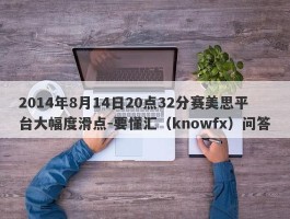 2014年8月14日20点32分赛美思平台大幅度滑点-要懂汇（knowfx）问答