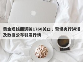 黄金短线回调破1760关口，警惕央行讲话及数据公布引发行情