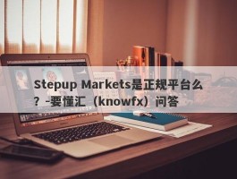 Stepup Markets是正规平台么？-要懂汇（knowfx）问答