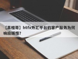 【真相哥】htfx外汇平台的客户服务为何响应缓慢？