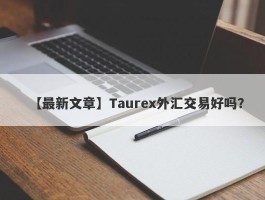 【最新文章】Taurex外汇交易好吗？
