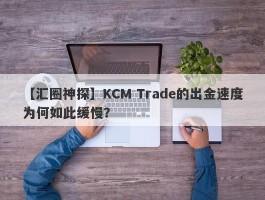 【汇圈神探】KCM Trade的出金速度为何如此缓慢？