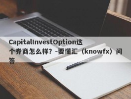 CapitalInvestOption这个券商怎么样？-要懂汇（knowfx）问答