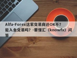 Alfa-Forex这家交易商还OK不？能入金交易吗？-要懂汇（knowfx）问答