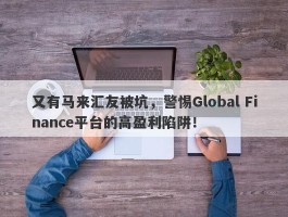 又有马来汇友被坑，警惕Global Finance平台的高盈利陷阱！