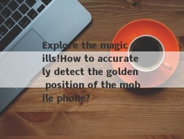 Explore the magic skills!How to accurately detect the golden position of the mobile phone?