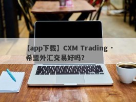 【app下载】CXM Trading · 希盟外汇交易好吗？
