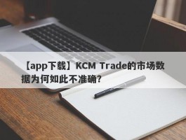 【app下载】KCM Trade的市场数据为何如此不准确？