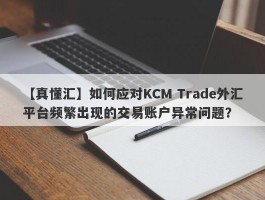 【真懂汇】如何应对KCM Trade外汇平台频繁出现的交易账户异常问题？