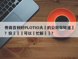 券商百利好PLOTIO大陸的公司你知道嗎？投資問題可以幫忙解決嗎？