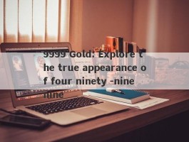 9999 Gold: Explore the true appearance of four ninety -nine nine