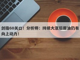 剑指60关口！分析师：持续大涨后原油仍有向上动力！