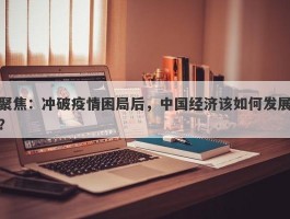 聚焦：冲破疫情困局后，中国经济该如何发展？