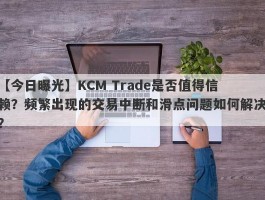 【今日曝光】KCM Trade是否值得信赖？频繁出现的交易中断和滑点问题如何解决？