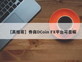 【真相哥】券商DCoin FX平台可靠嘛
