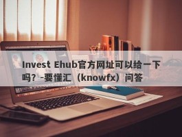 Invest Ehub官方网址可以给一下吗？-要懂汇（knowfx）问答