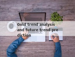 Gold trend analysis and future trend prediction